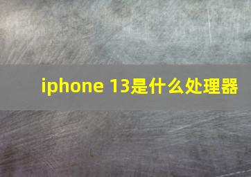 iphone 13是什么处理器